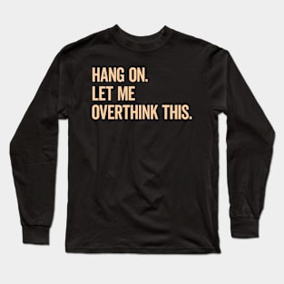 Hang On Let Me Overthink This Funny Saying T-shirt Long Sleeve T-Shirt